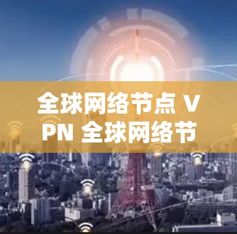 全球网络节点 VPN 全球网络节点