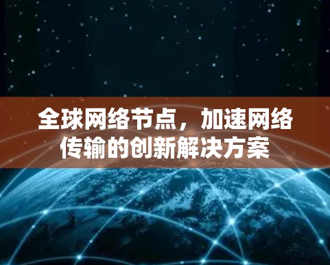 全球网络节点，加速网络传输的创新解决方案