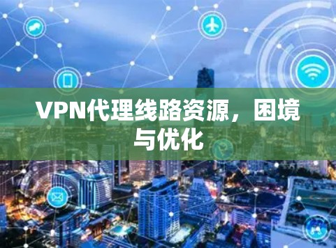 VPN代理线路资源，困境与优化