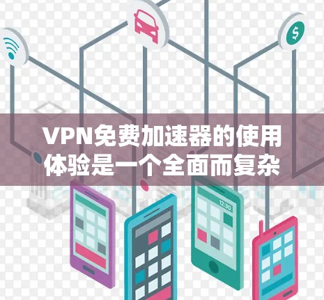 VPN免费加速器的使用体验是一个全面而复杂的问题，涉及多个因素。以下是对这些因素的详细分析和建议