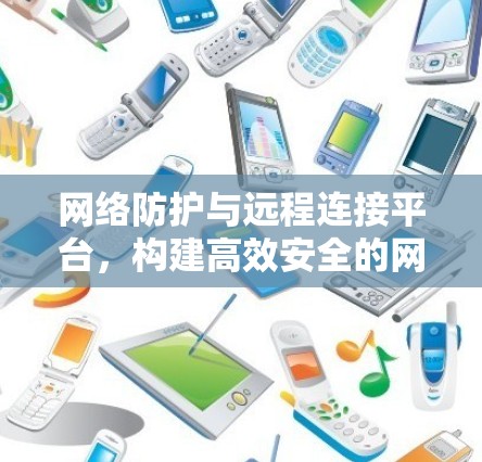 网络防护与远程连接平台，构建高效安全的网络防护体系