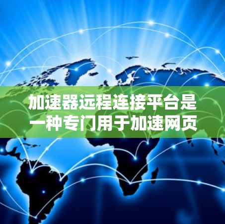 加速器远程连接平台是一种专门用于加速网页和下载文件的软件，它能够直接连接到服务器或网站，提供更快的响应和更高效的资源利用。以下是对加速器远程连接平台的详细信息