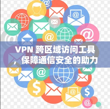 VPN 跨区域访问工具，保障通信安全的助力