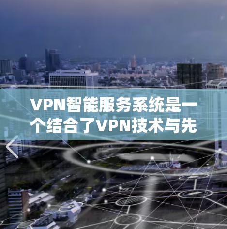 VPN智能服务系统是一个结合了VPN技术与先进AI技术的系统，旨在提升VPN的智能、自动化和个性化服务。以下是对该系统的详细分析
