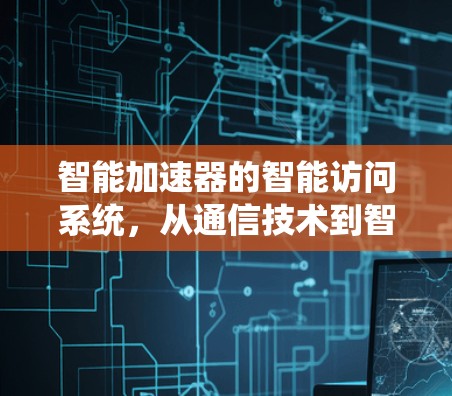 智能加速器的智能访问系统，从通信技术到智能应用的未来展望