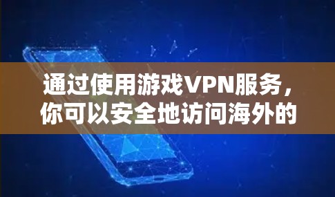 通过使用游戏VPN服务，你可以安全地访问海外的游戏，享受不受限制的内容。以下是详细指南，帮助你高效地使用游戏VPN