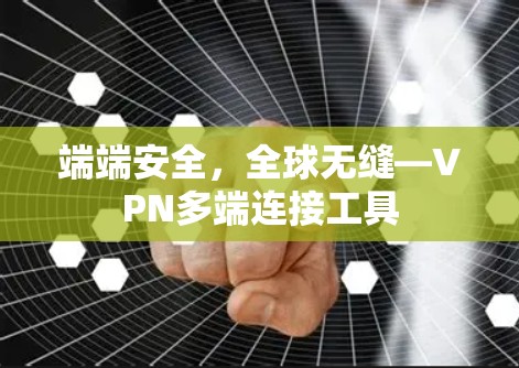 端端安全，全球无缝—VPN多端连接工具