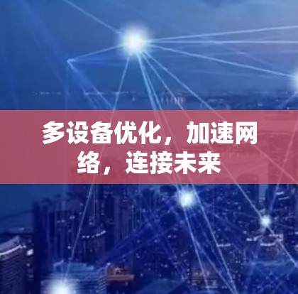 多设备优化，加速网络，连接未来