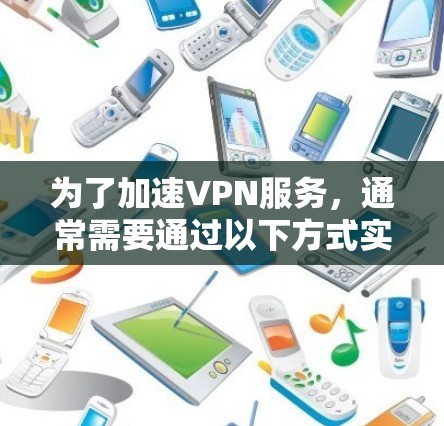 为了加速VPN服务，通常需要通过以下方式实现