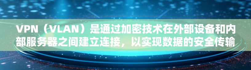 VPN（VLAN）是通过加密技术在外部设备和内部服务器之间建立连接，以实现数据的安全传输。以下是几种主要的VPN应用线路，包括它们的特点和适用场景
