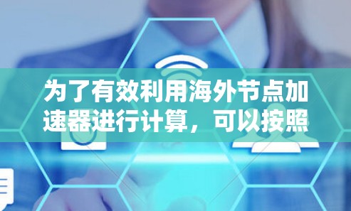为了有效利用海外节点加速器进行计算，可以按照以下步骤进行