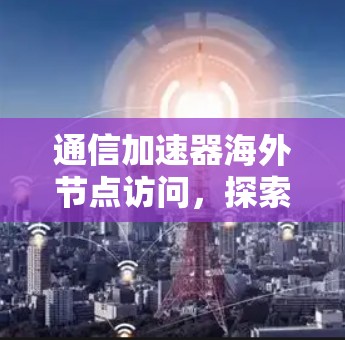 通信加速器海外节点访问，探索未来网络连接的可能