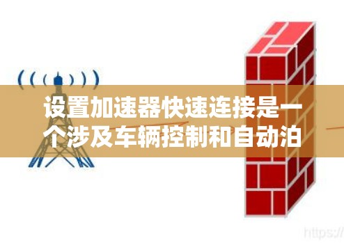 设置加速器快速连接是一个涉及车辆控制和自动泊车等领域的步骤，以下是一个清晰的指南，帮助您顺利完成这个过程