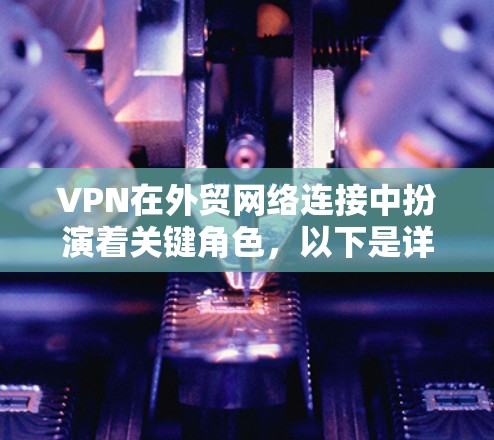VPN在外贸网络连接中扮演着关键角色，以下是详细的步骤说明