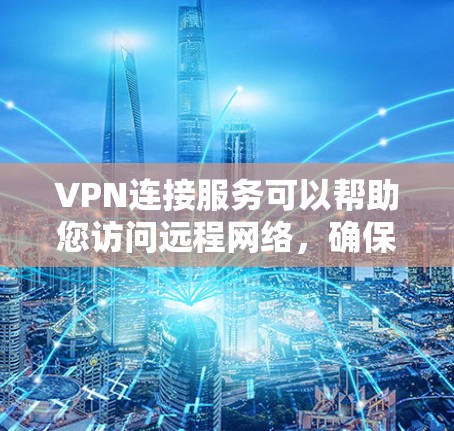 VPN连接服务可以帮助您访问远程网络，确保您可以安全地连接到任何设备或服务器。以下是一些考虑VPN连接服务时的几个关键因素和建议