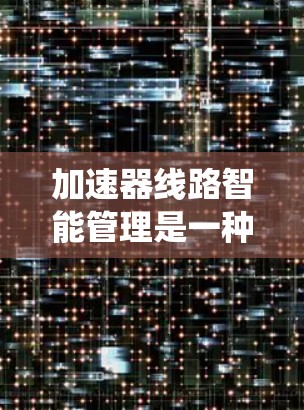 加速器线路智能管理是一种旨在提升高速公路上车辆通行效率和舒适度的技术体系，主要通过自动驾驶、智能信号管理以及智能调度系统来优化交通流。以下是该技术的详细分析