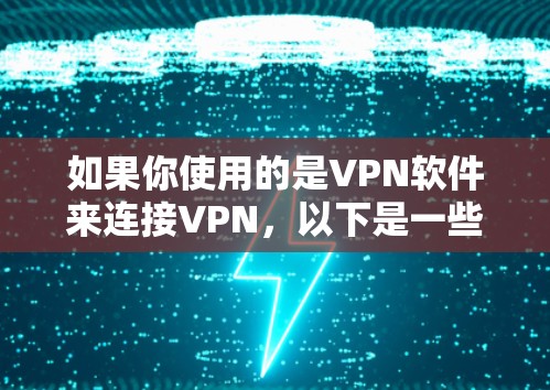 如果你使用的是VPN软件来连接VPN，以下是一些可能的问题和建议
