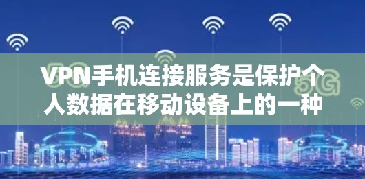 VPN手机连接服务是保护个人数据在移动设备上的一种安全手段。以下是关于如何使用VPN手机连接服务的详细指南
