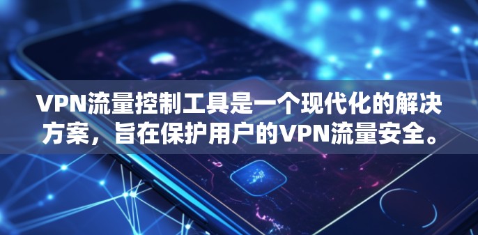 VPN流量控制工具是一个现代化的解决方案，旨在保护用户的VPN流量安全。以下是一个系统化的指南，帮助您逐步掌握如何使用这些工具