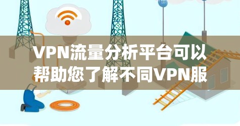 VPN流量分析平台可以帮助您了解不同VPN服务的流量情况，这对于您选择合适的VPN服务和优化流量使用非常有用。以下是一些 commonly used VPN 流量分析工具，供您参考
