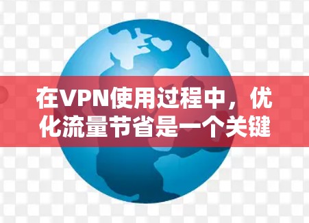 在VPN使用过程中，优化流量节省是一个关键因素。以下是一些推荐的VPN流量节省工具，帮助您节省流量并提高用户体验