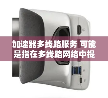 加速器多线路服务 可能是指在多线路网络中提供加速功能的设备或解决方案。以下是一些可能的情况和解决方案