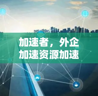 加速者，外企加速资源加速