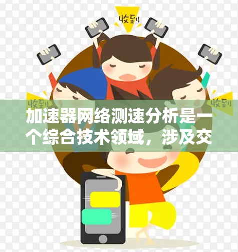 加速器网络测速分析是一个综合技术领域，涉及交通管理、数据处理和优化等多个方面。以下是对该领域的详细介绍