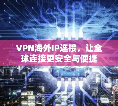 VPN海外IP连接，让全球连接更安全与便捷