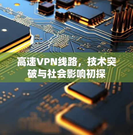 高速VPN线路，技术突破与社会影响初探