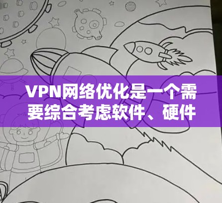 VPN网络优化是一个需要综合考虑软件、硬件、管理等多个方面的问题，以确保网络稳定、可靠并支持用户的需求。以下是一些关键点和优化方法，帮助您提升VPN网络的性能和稳定性