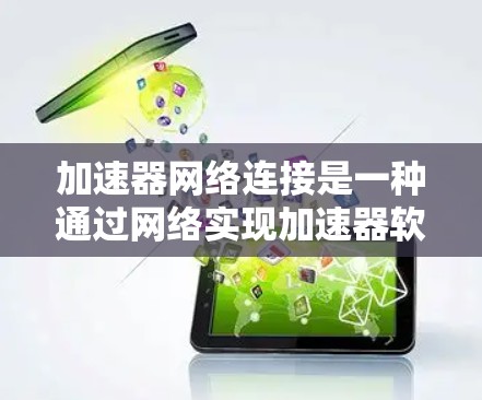 加速器网络连接是一种通过网络实现加速器软件与计算机之间的数据传输方式，旨在提升计算机的性能和网络连接效率。以下是关于加速器网络连接的详细说明