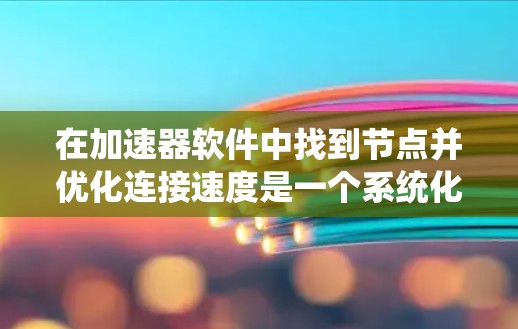 在加速器软件中找到节点并优化连接速度是一个系统化的操作，以下是一步步的指南