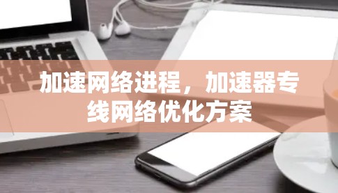 加速网络进程，加速器专线网络优化方案