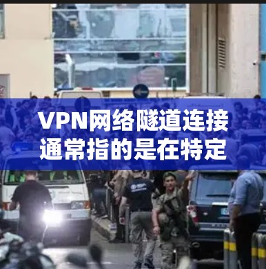 VPN网络隧道连接通常指的是在特定设备上通过某种方式连接到外部网络，这可能涉及到物理连接或通过某些设备内部的配置。以下是一些可能的解释和解决方法
