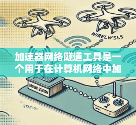 加速器网络隧道工具是一个用于在计算机网络中加速数据传输的高级工具，结合了防火墙、VPN和隧道管理功能，提供高效的数据传输解决方案。以下是该工具的详细解析
