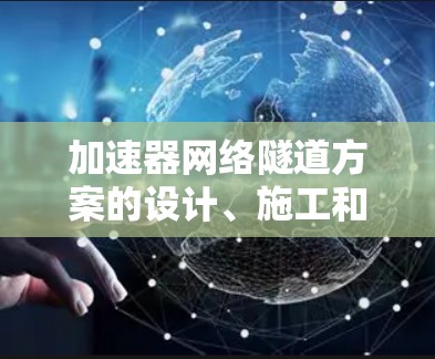 加速器网络隧道方案的设计、施工和运营是铁路工程中的重要组成部分，旨在提高列车运行效率并减少延迟。以下是对该方案的详细分析