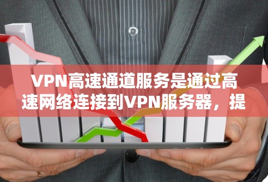 VPN高速通道服务是通过高速网络连接到VPN服务器，提供加密访问的网络服务。以下是关于该服务的详细信息