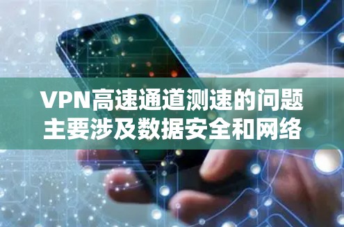 VPN高速通道测速的问题主要涉及数据安全和网络安全。以下是对该问题的详细分析和建议