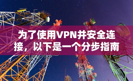 为了使用VPN并安全连接，以下是一个分步指南