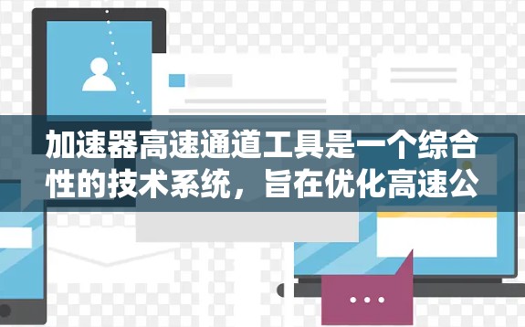 加速器高速通道工具是一个综合性的技术系统，旨在优化高速公路的通行效率，减少拥堵并提高车辆运行速度。该工具通过多种技术手段结合，包括交通管理、人工智能、大数据和物联网，来实现以下功能