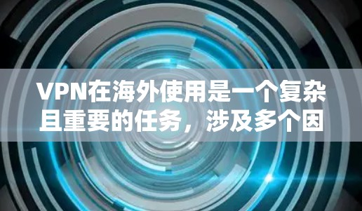 VPN在海外使用是一个复杂且重要的任务，涉及多个因素和注意事项。以下是对VPN在海外的详细分析和建议