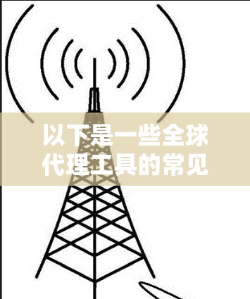以下是一些全球代理工具的常见类型和特点