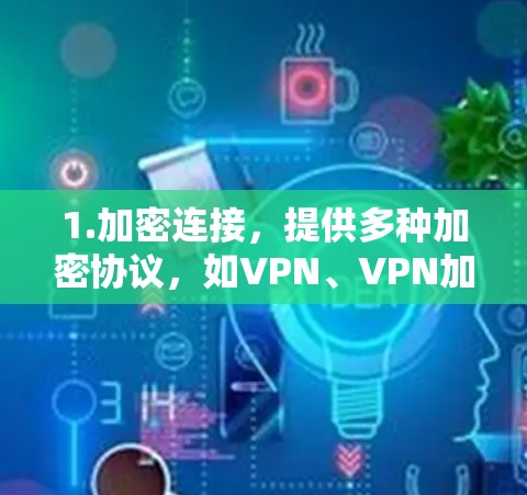 1.加密连接，提供多种加密协议，如VPN、VPN加密、IPsec和VPN加密，确保用户数据安全