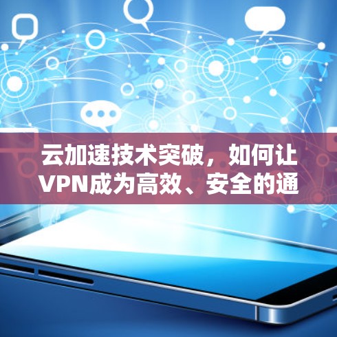 云加速技术突破，如何让VPN成为高效、安全的通信工具