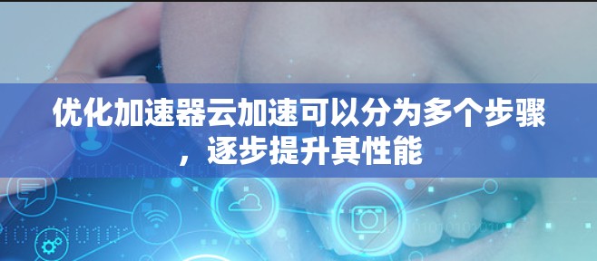 优化加速器云加速可以分为多个步骤，逐步提升其性能