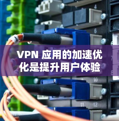 VPN 应用的加速优化是提升用户体验的重要环节，尤其是在对网络速度要求较高的场景下。以下是一些建议和方法，帮助您优化VPN应用的加速性能