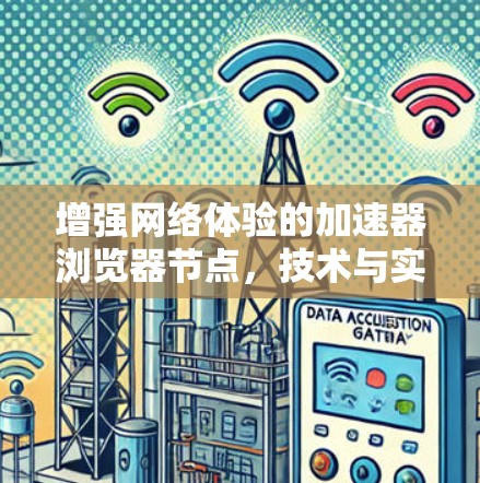 增强网络体验的加速器浏览器节点，技术与实践的完美结合