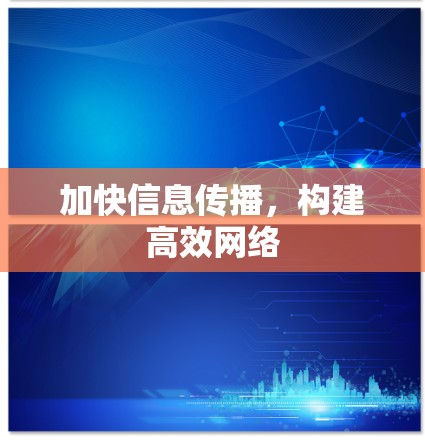 加快信息传播，构建高效网络