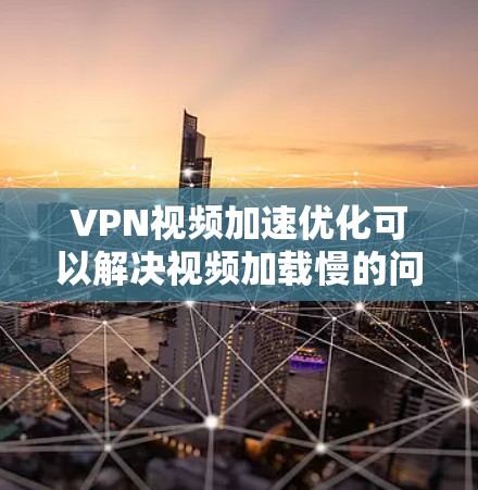 VPN视频加速优化可以解决视频加载慢的问题，提升使用体验。以下是一些优化方法，帮助你提升VPN视频加速的速度